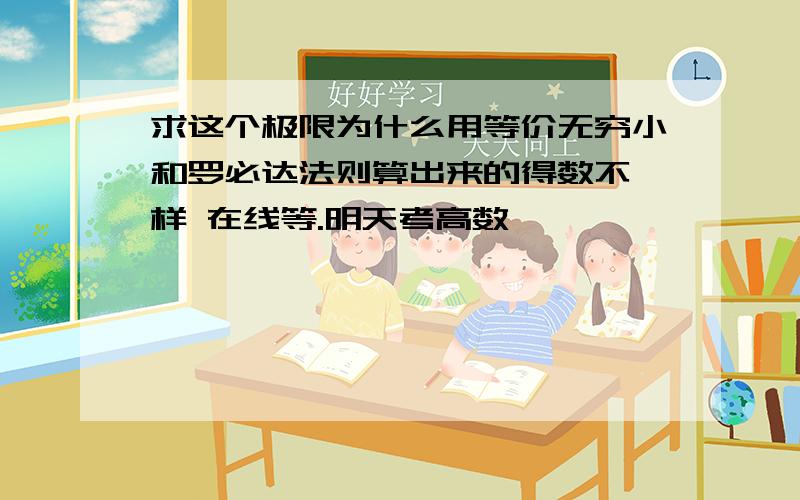 求这个极限为什么用等价无穷小和罗必达法则算出来的得数不一样 在线等.明天考高数