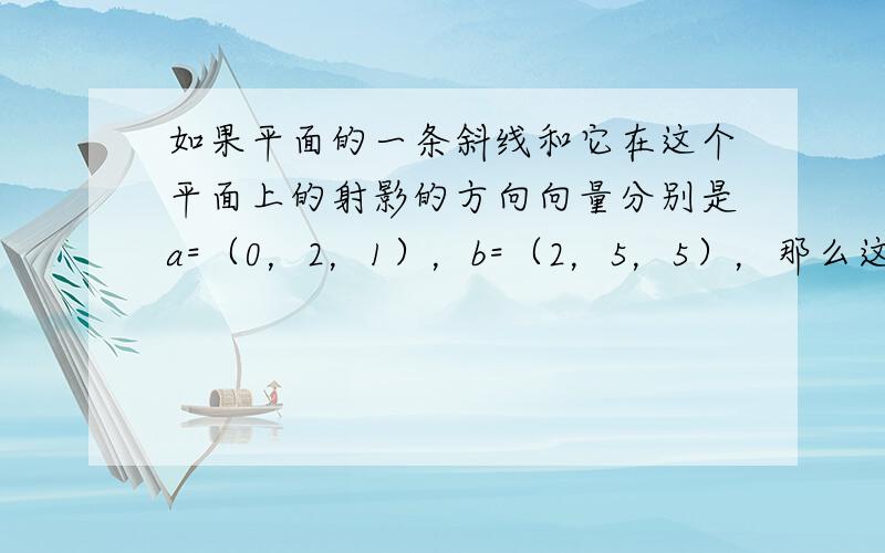 如果平面的一条斜线和它在这个平面上的射影的方向向量分别是a=（0，2，1），b=（2，5，5），那么这条斜线与平面的夹角