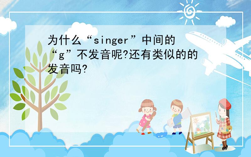 为什么“singer”中间的“g”不发音呢?还有类似的的发音吗?