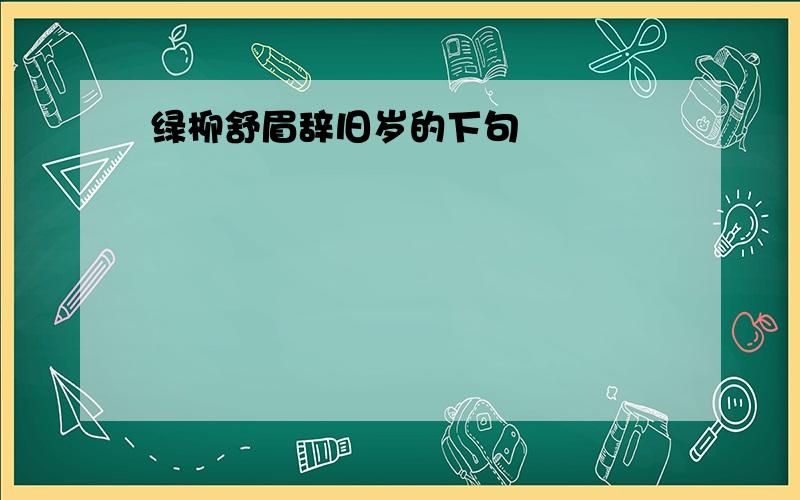 绿柳舒眉辞旧岁的下句