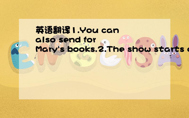 英语翻译1.You can also send for Mary's books.2.The show starts o