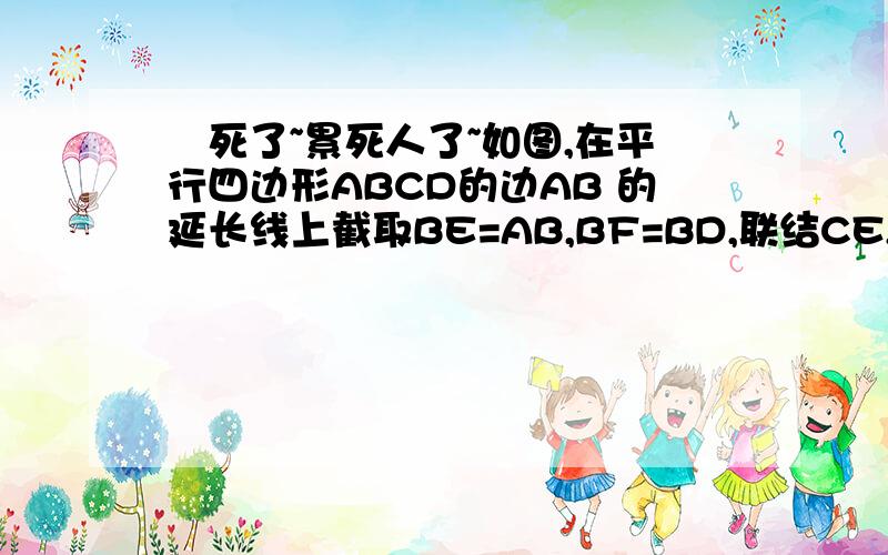 囧死了~累死人了~如图,在平行四边形ABCD的边AB 的延长线上截取BE=AB,BF=BD,联结CE,DF交于点M,求证