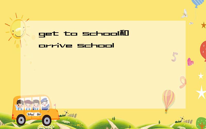 get to school和arrive school