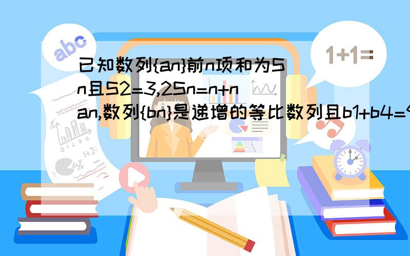 已知数列{an}前n项和为Sn且S2=3,2Sn=n+nan,数列{bn}是递增的等比数列且b1+b4=9