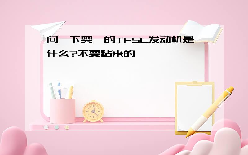 问一下奥迪的TFSL发动机是什么?不要粘来的,