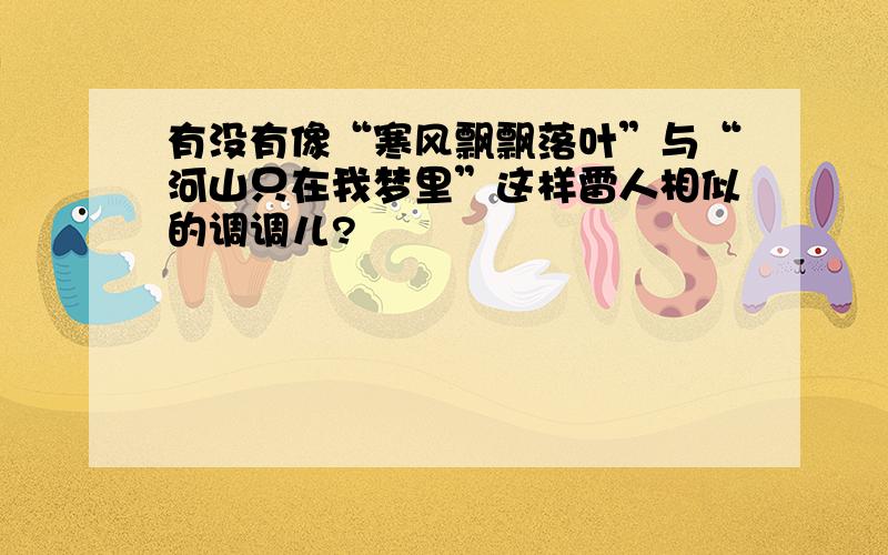 有没有像“寒风飘飘落叶”与“河山只在我梦里”这样雷人相似的调调儿?