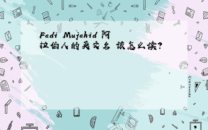 Fadi Mujahid 阿拉伯人的英文名 该怎么读?