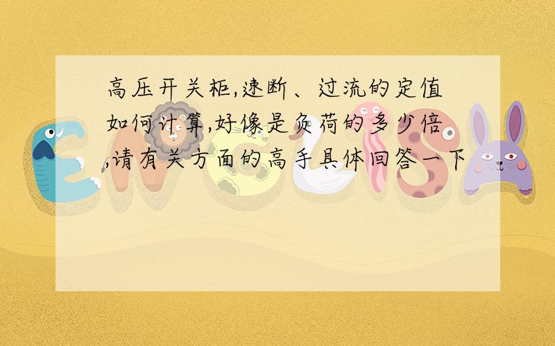 高压开关柜,速断、过流的定值如何计算,好像是负荷的多少倍,请有关方面的高手具体回答一下