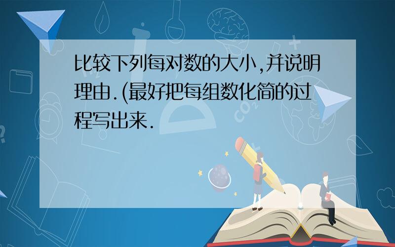 比较下列每对数的大小,并说明理由.(最好把每组数化简的过程写出来.