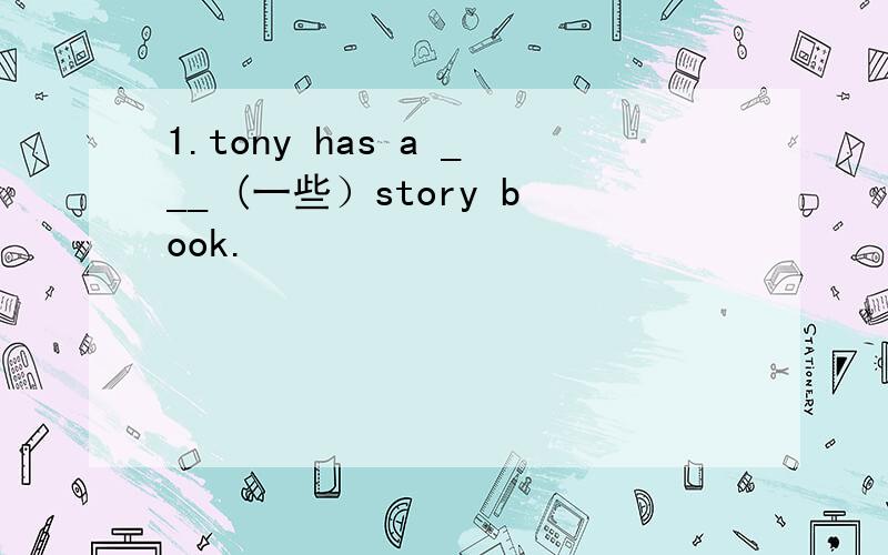 1.tony has a ___ (一些）story book.