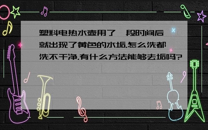 塑料电热水壶用了一段时间后,就出现了黄色的水垢.怎么洗都洗不干净.有什么方法能够去垢吗?