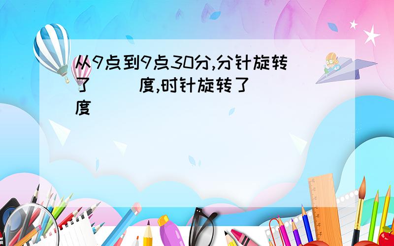 从9点到9点30分,分针旋转了( )度,时针旋转了( )度