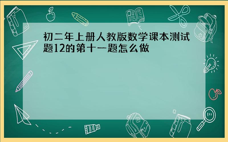 初二年上册人教版数学课本测试题12的第十一题怎么做