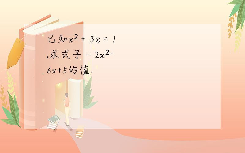 已知x²＋3x＝1,求式子－2x²-6x+5的值.