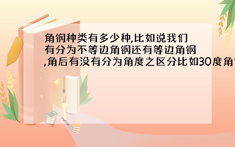 角钢种类有多少种,比如说我们有分为不等边角钢还有等边角钢,角后有没有分为角度之区分比如30度角钢