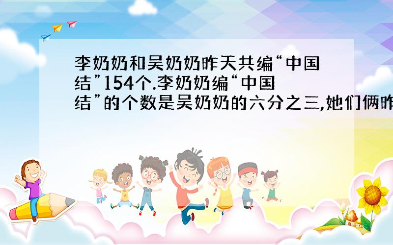 李奶奶和吴奶奶昨天共编“中国结”154个.李奶奶编“中国结”的个数是吴奶奶的六分之三,她们俩昨天各编了多少个“ 中国结”