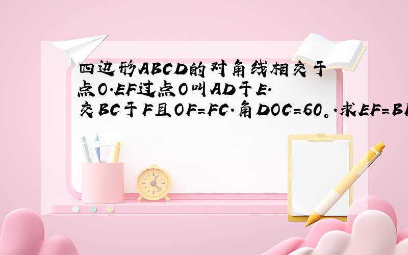 四边形ABCD的对角线相交于点O.EF过点O叫AD于E.交BC于F且OF=FC.角DOC=60°.求EF=BF