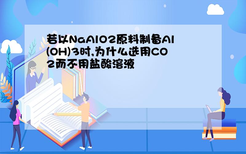 若以NaAlO2原料制备Al(OH)3时,为什么选用CO2而不用盐酸溶液