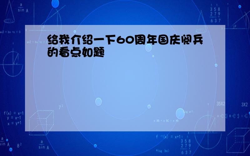 给我介绍一下60周年国庆阅兵的看点如题