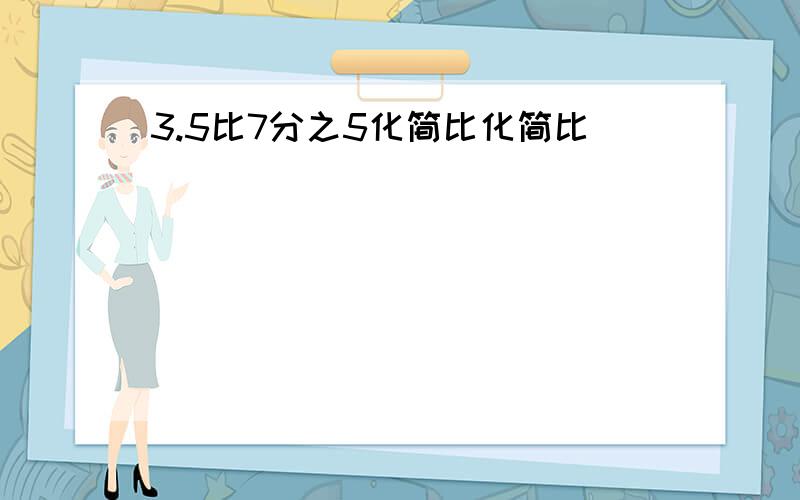 3.5比7分之5化简比化简比