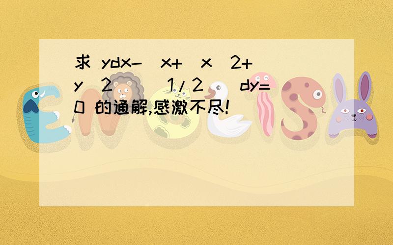 求 ydx-[x+(x^2+y^2)^(1/2)]dy=0 的通解,感激不尽!