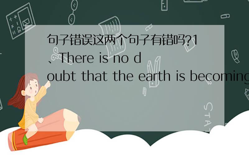 句子错误这两个句子有错吗?1、There is no doubt that the earth is becoming