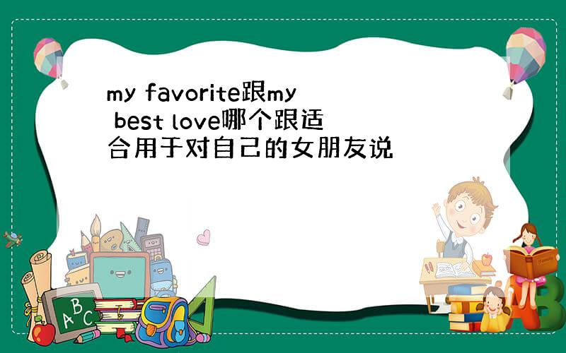 my favorite跟my best love哪个跟适合用于对自己的女朋友说