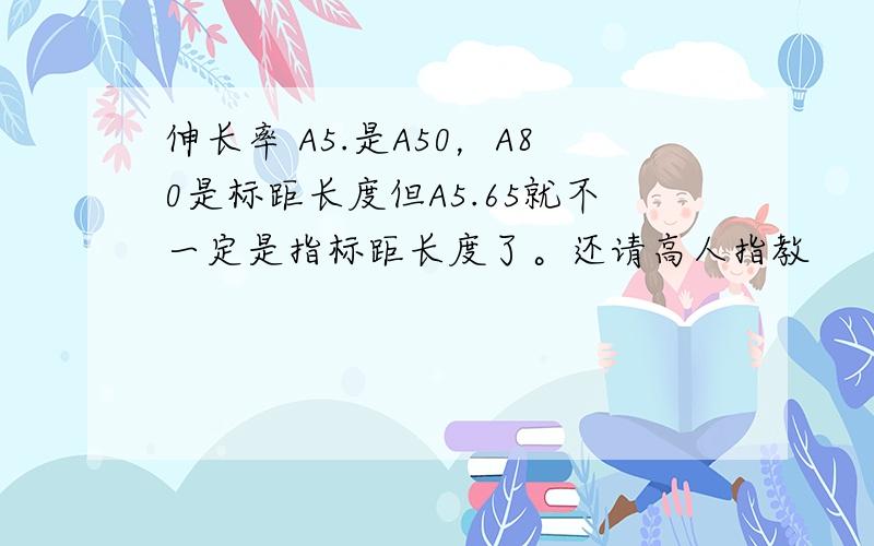 伸长率 A5.是A50，A80是标距长度但A5.65就不一定是指标距长度了。还请高人指教