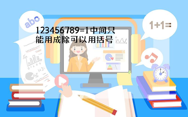 123456789=1中间只能用成除可以用括号