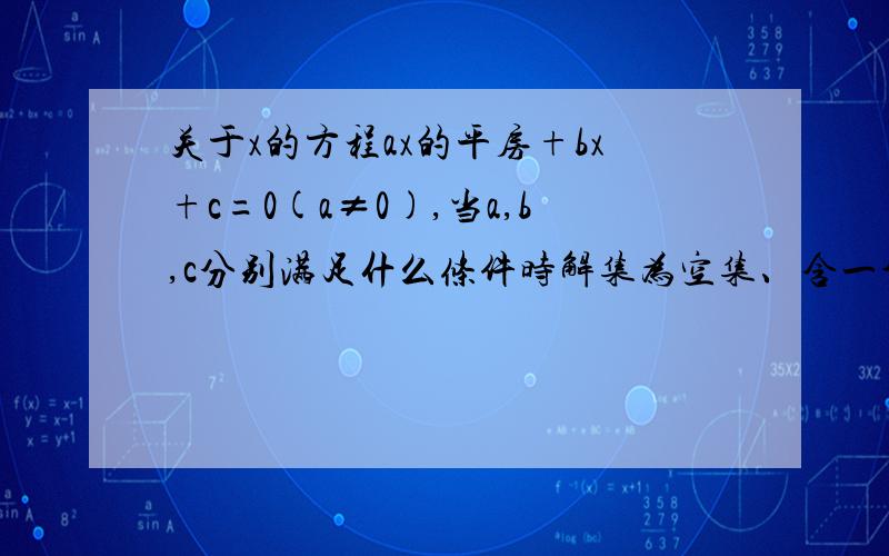 关于x的方程ax的平房+bx+c=0(a≠0),当a,b,c分别满足什么条件时解集为空集、含一个元素,含两个元素?