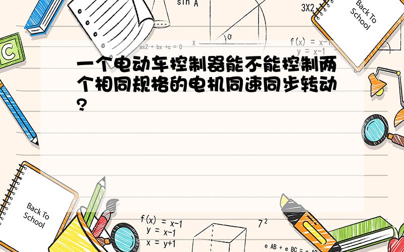 一个电动车控制器能不能控制两个相同规格的电机同速同步转动?