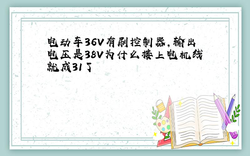 电动车36V有刷控制器,输出电压是38V为什么接上电机线就成31了