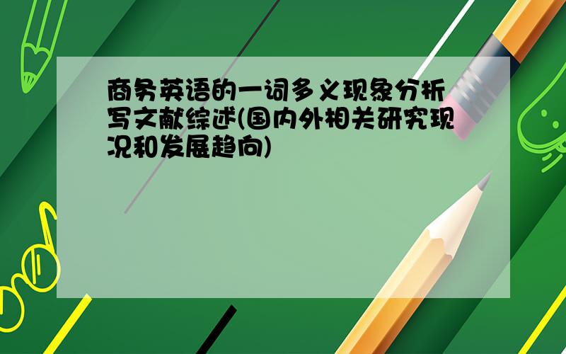 商务英语的一词多义现象分析 写文献综述(国内外相关研究现况和发展趋向)