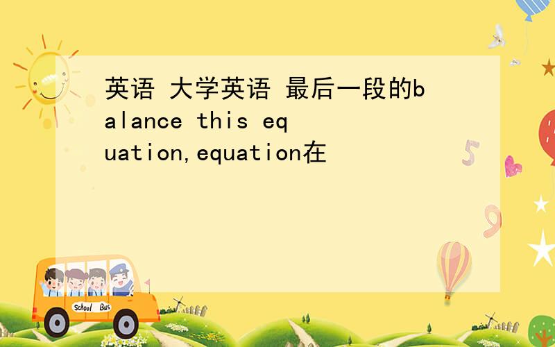 英语 大学英语 最后一段的balance this equation,equation在