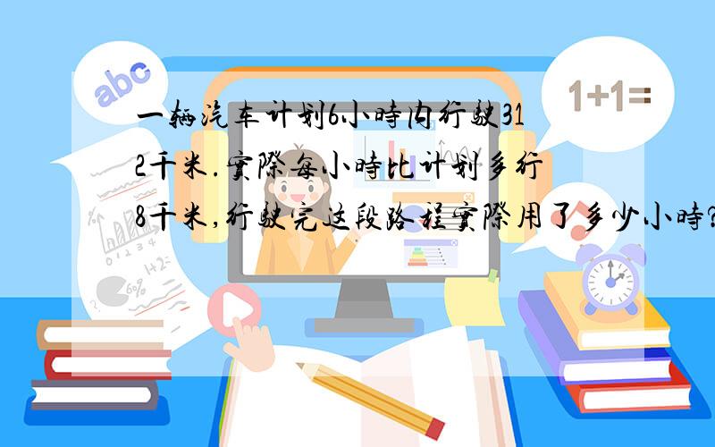 一辆汽车计划6小时内行驶312千米.实际每小时比计划多行8千米,行驶完这段路程实际用了多少小时?