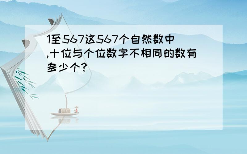 1至567这567个自然数中,十位与个位数字不相同的数有多少个?