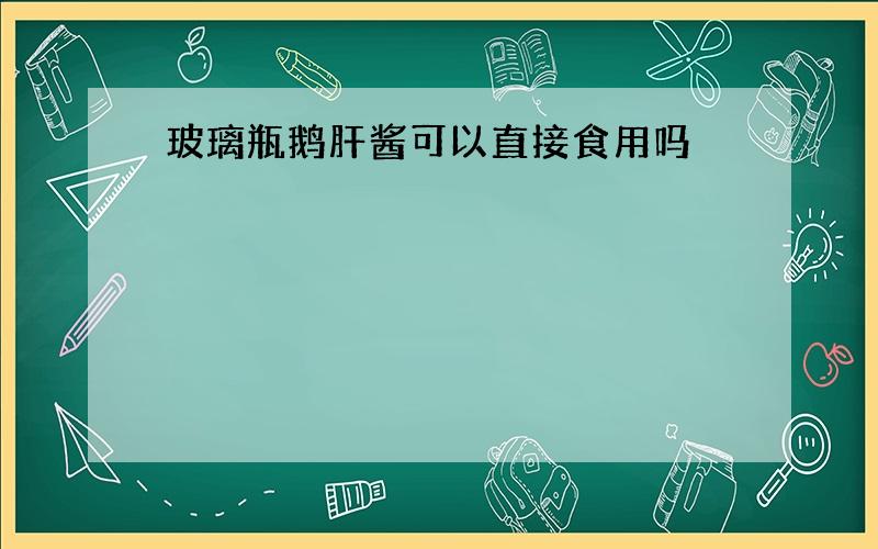 玻璃瓶鹅肝酱可以直接食用吗