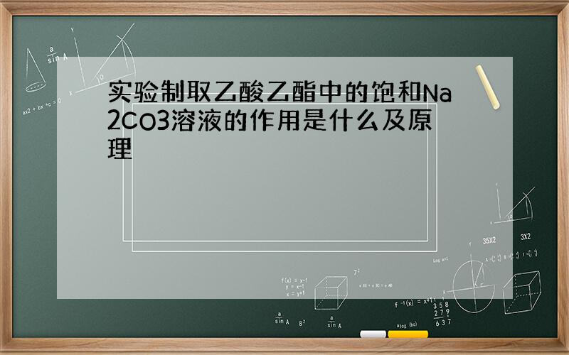 实验制取乙酸乙酯中的饱和Na2CO3溶液的作用是什么及原理