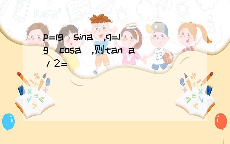 p=lg(sina),q=lg(cosa),则tan a/2=