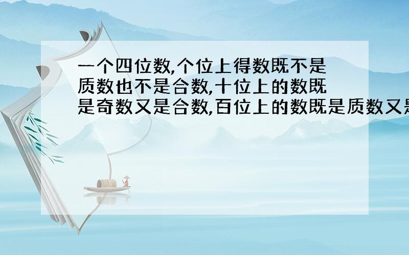 一个四位数,个位上得数既不是质数也不是合数,十位上的数既是奇数又是合数,百位上的数既是质数又是偶数,