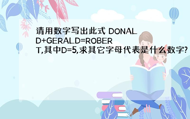 请用数字写出此式 DONALD+GERALD=ROBERT,其中D=5,求其它字母代表是什么数字?