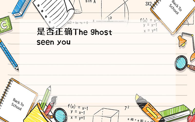 是否正确The ghost seen you