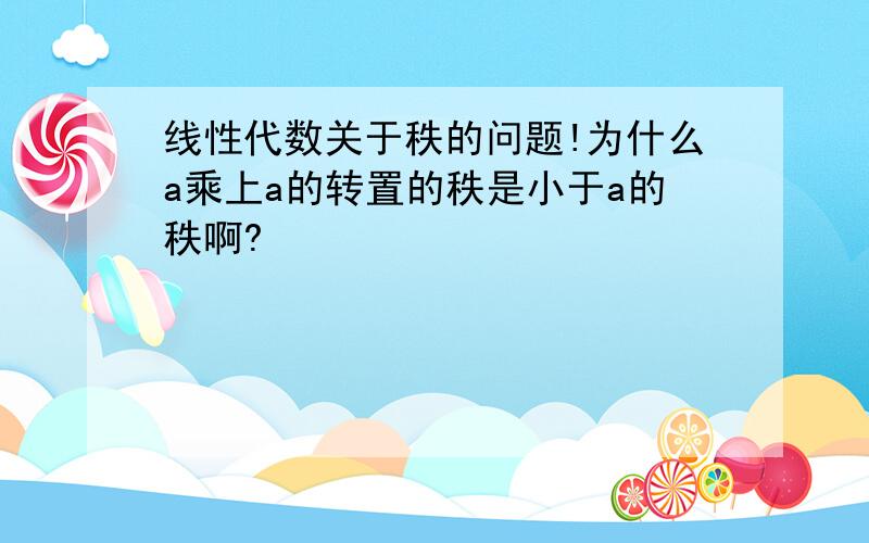 线性代数关于秩的问题!为什么a乘上a的转置的秩是小于a的秩啊?