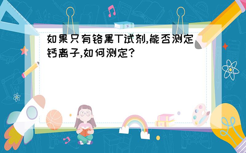 如果只有铬黑T试剂,能否测定钙离子,如何测定?