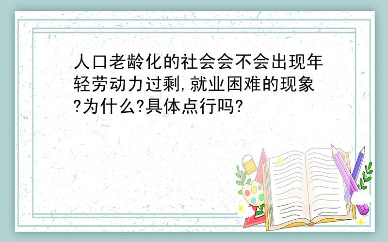 人口老龄化的社会会不会出现年轻劳动力过剩,就业困难的现象?为什么?具体点行吗?