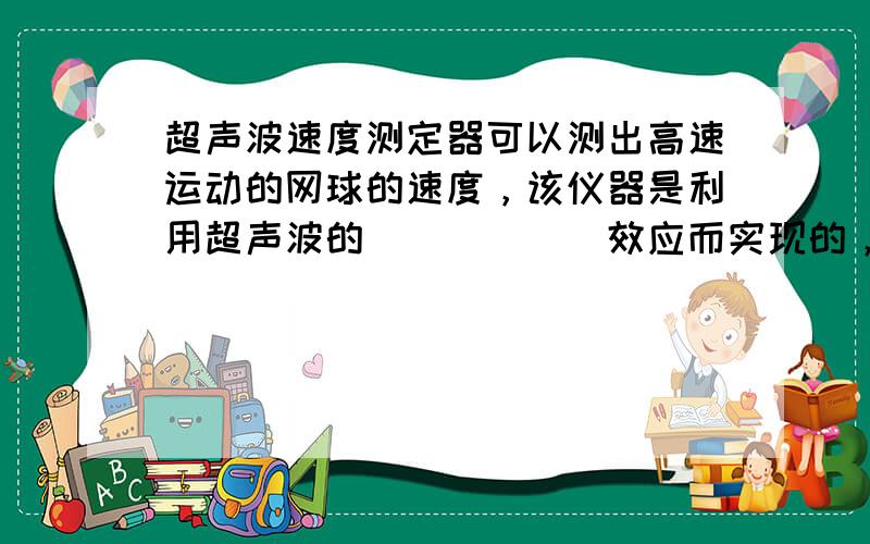 超声波速度测定器可以测出高速运动的网球的速度，该仪器是利用超声波的______效应而实现的，由此______（能或不能）