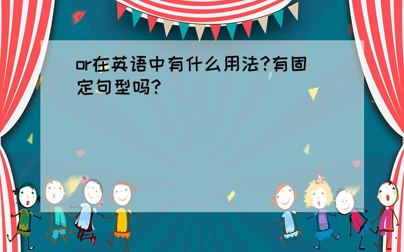 or在英语中有什么用法?有固定句型吗?