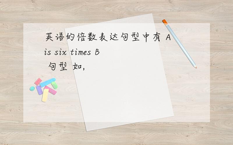 英语的倍数表达句型中有 A is six times B 句型 如,