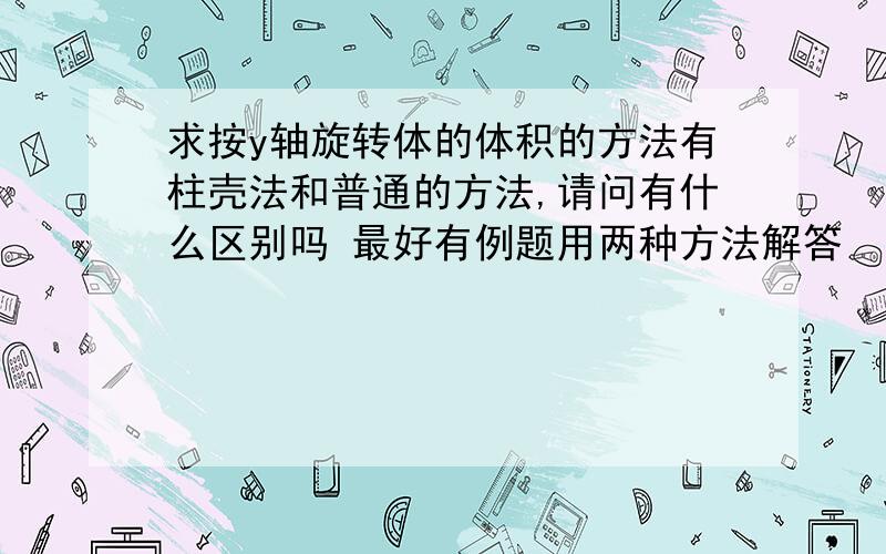 求按y轴旋转体的体积的方法有柱壳法和普通的方法,请问有什么区别吗 最好有例题用两种方法解答