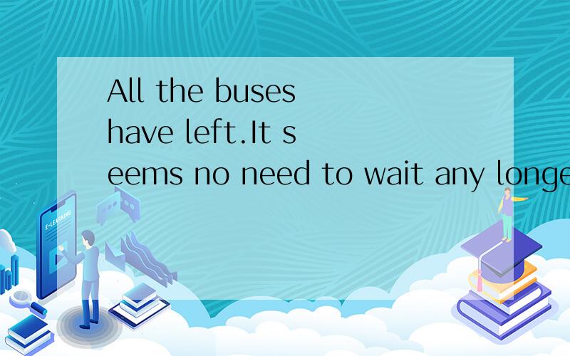 All the buses have left.It seems no need to wait any longer.